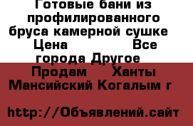 Готовые бани из профилированного бруса,камерной сушке. › Цена ­ 145 000 - Все города Другое » Продам   . Ханты-Мансийский,Когалым г.